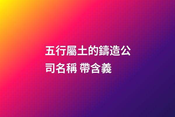 五行屬土的鑄造公司名稱 帶含義-第1張-公司起名-玄機(jī)派